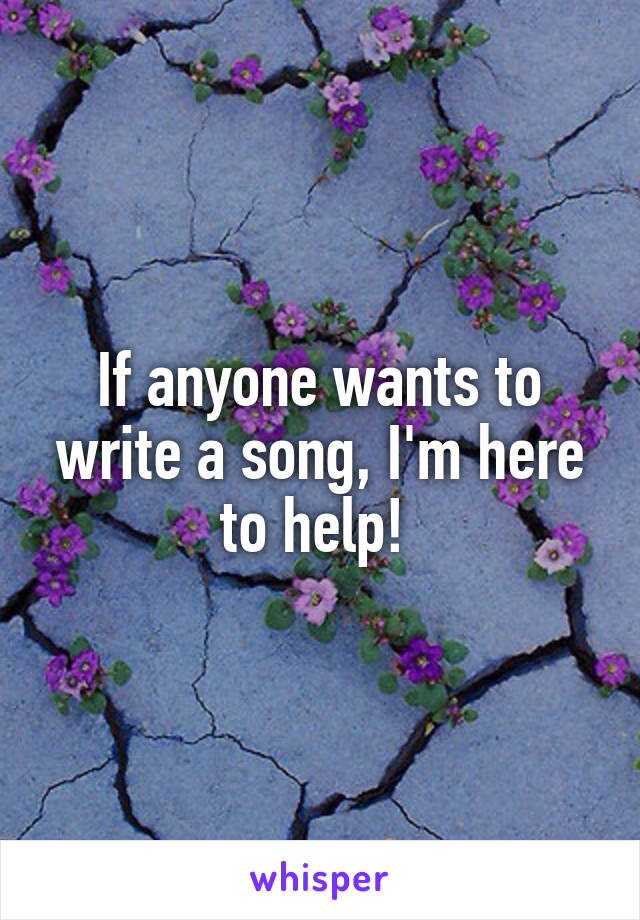 If anyone wants to write a song, I'm here to help! 