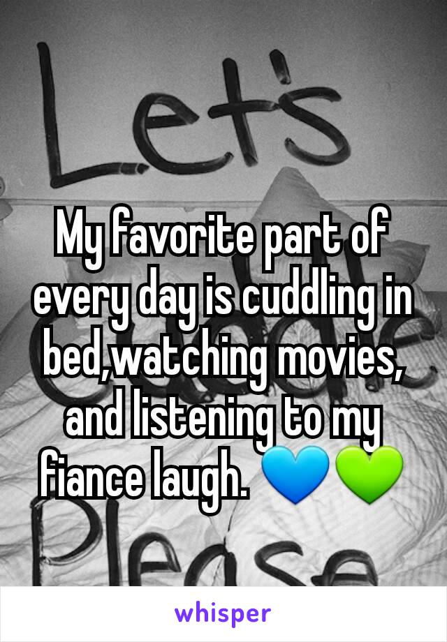 My favorite part of every day is cuddling in bed,watching movies, and listening to my fiance laugh. 💙💚