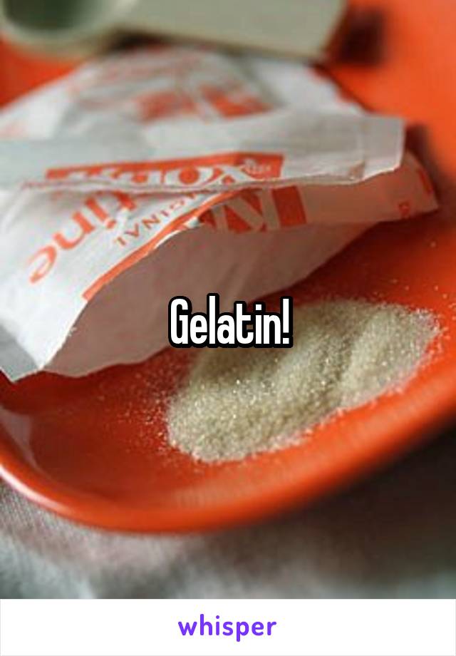 Gelatin!