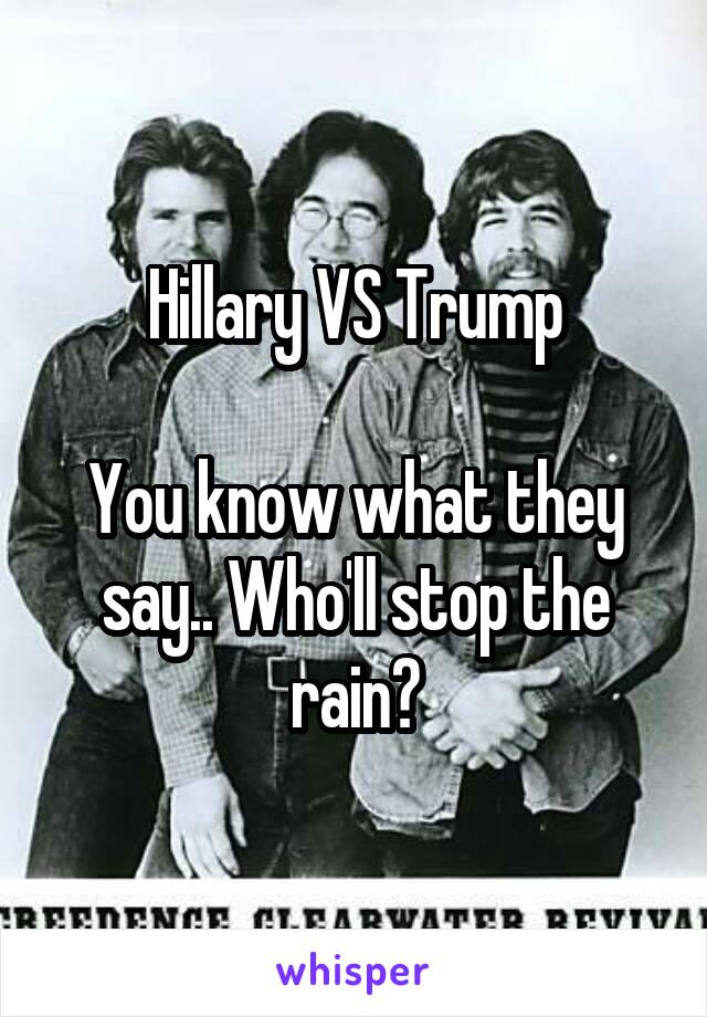 Hillary VS Trump

You know what they say.. Who'll stop the rain?