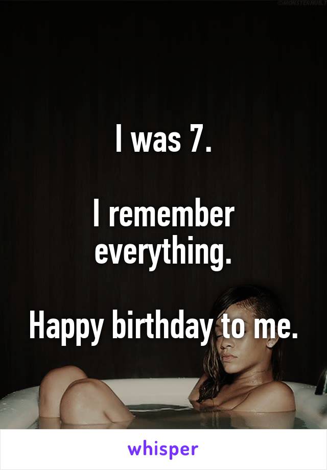 I was 7.

I remember everything.

Happy birthday to me.