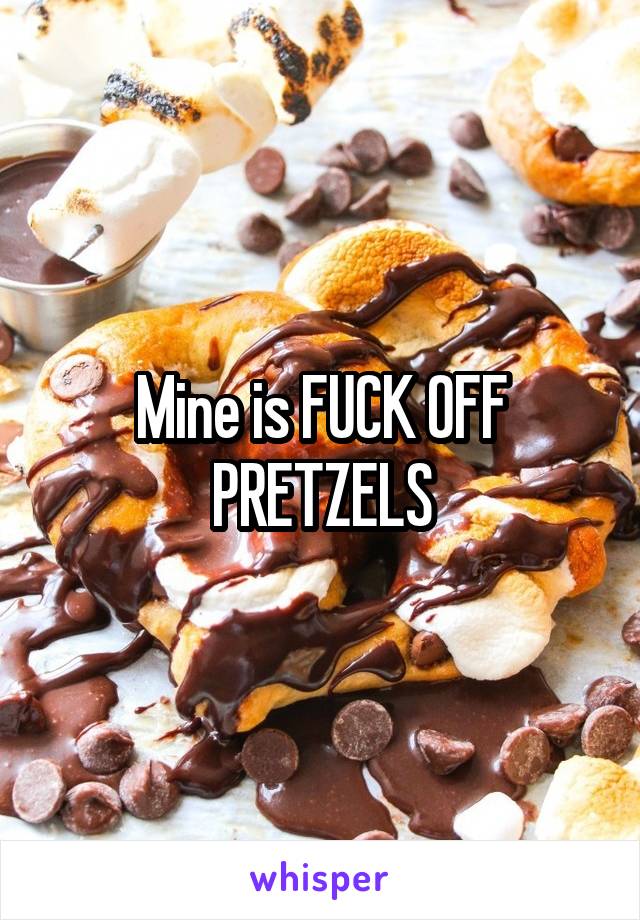 Mine is FUCK OFF PRETZELS