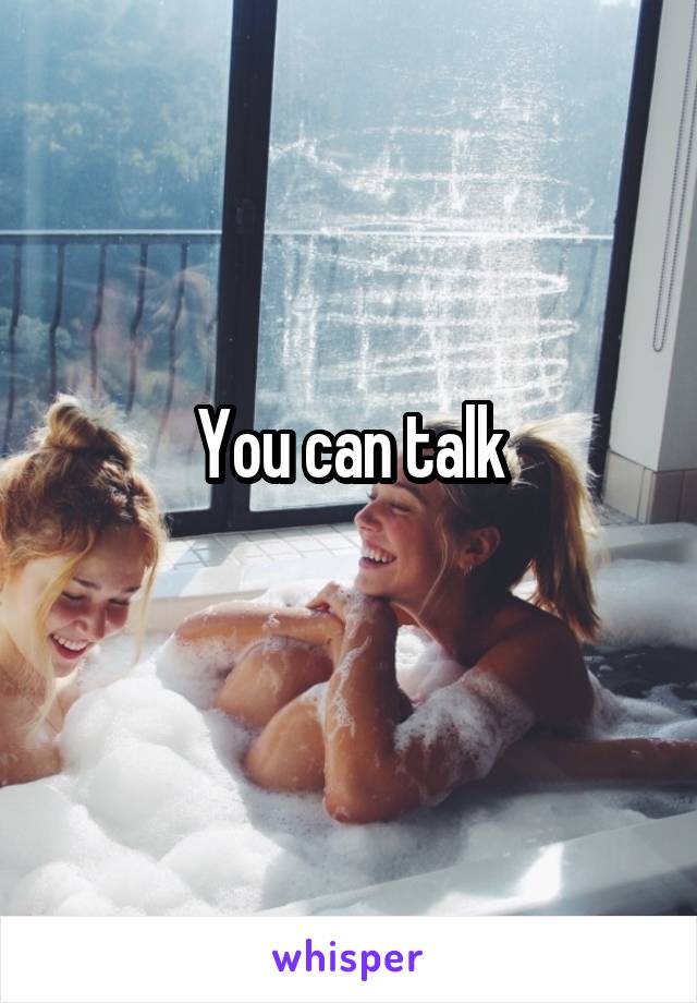 You can talk
