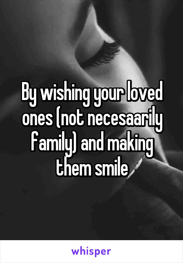 By wishing your loved ones (not necesaarily family) and making them smile