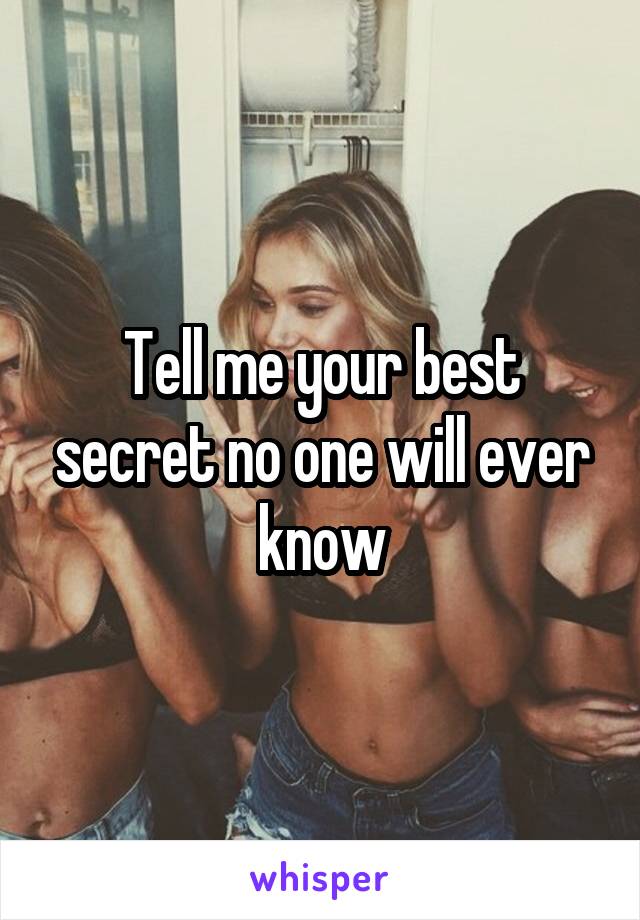 Tell me your best secret no one will ever know