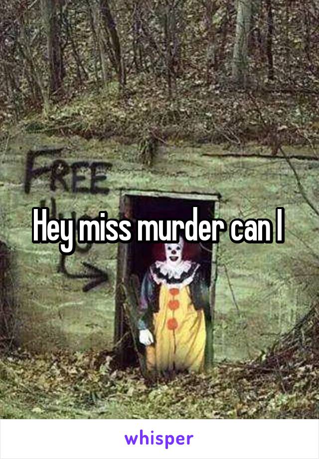 Hey miss murder can I 