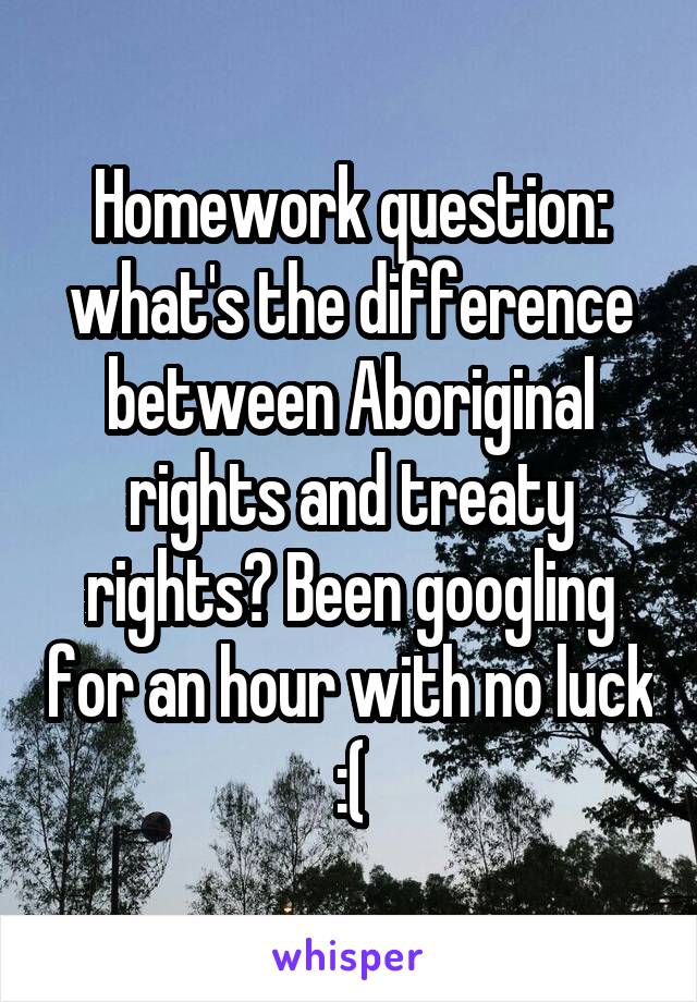 Homework question: what's the difference between Aboriginal rights and treaty rights? Been googling for an hour with no luck :(