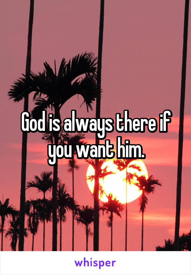 God is always there if you want him.