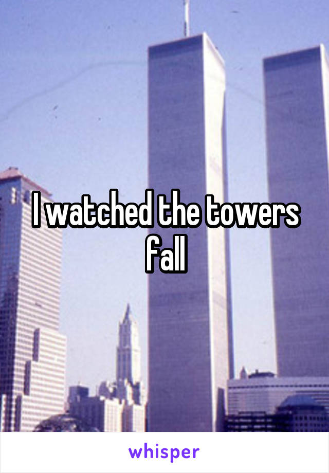 I watched the towers fall