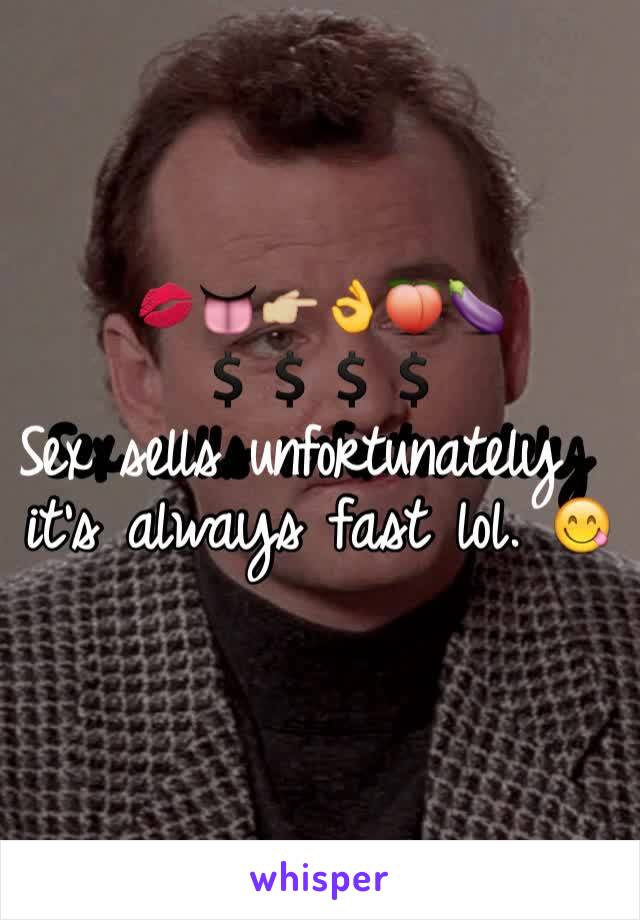 💋👅👉🏼👌🍑🍆💲💲💲💲
Sex sells unfortunately  it's always fast lol. 😋
