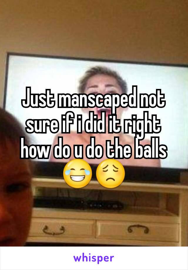 Just manscaped not sure if i did it right how do u do the balls 😂😟