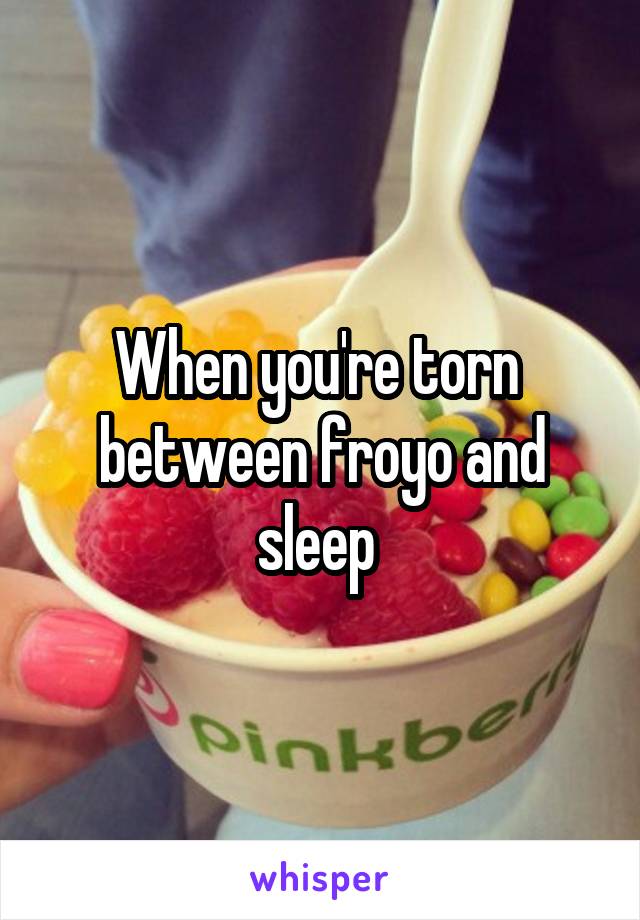 When you're torn  between froyo and sleep 