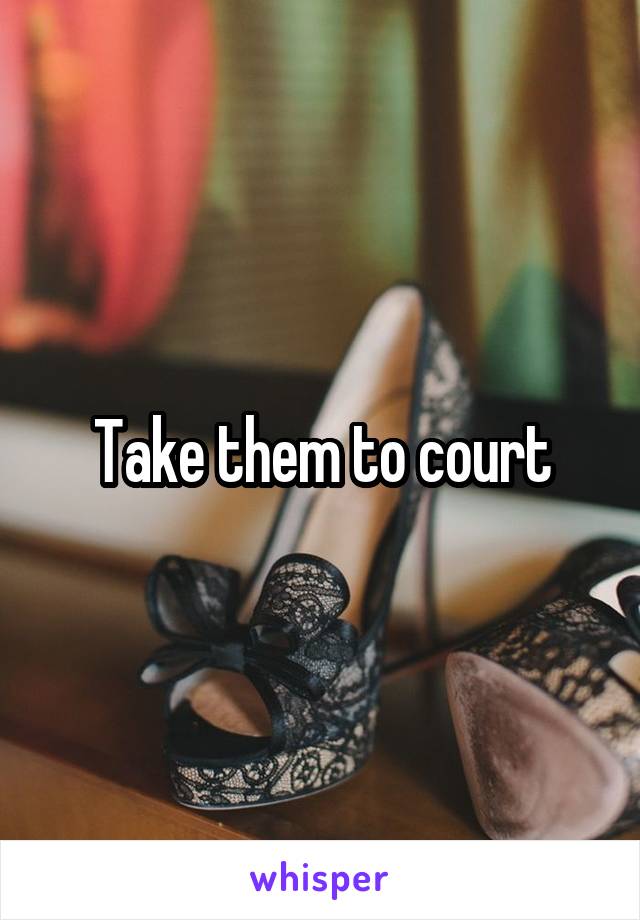 Take them to court