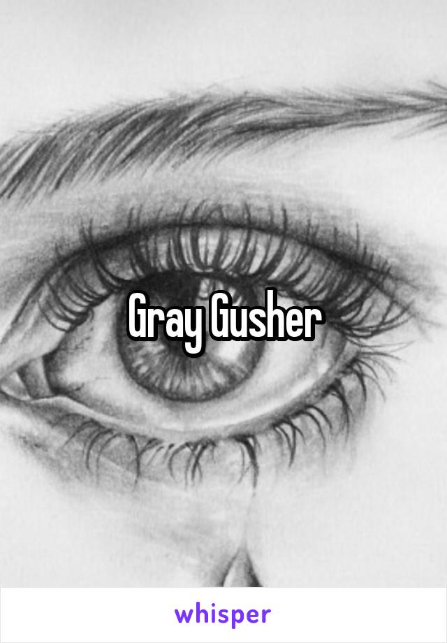 Gray Gusher