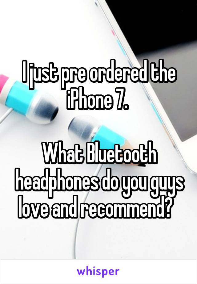 I just pre ordered the iPhone 7. 

What Bluetooth headphones do you guys love and recommend?  