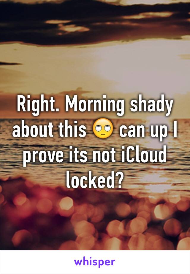 Right. Morning shady about this 🙄 can up I prove its not iCloud locked?