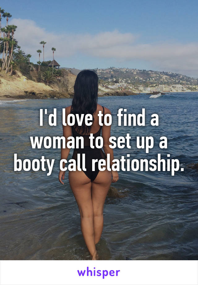 I'd love to find a woman to set up a booty call relationship.