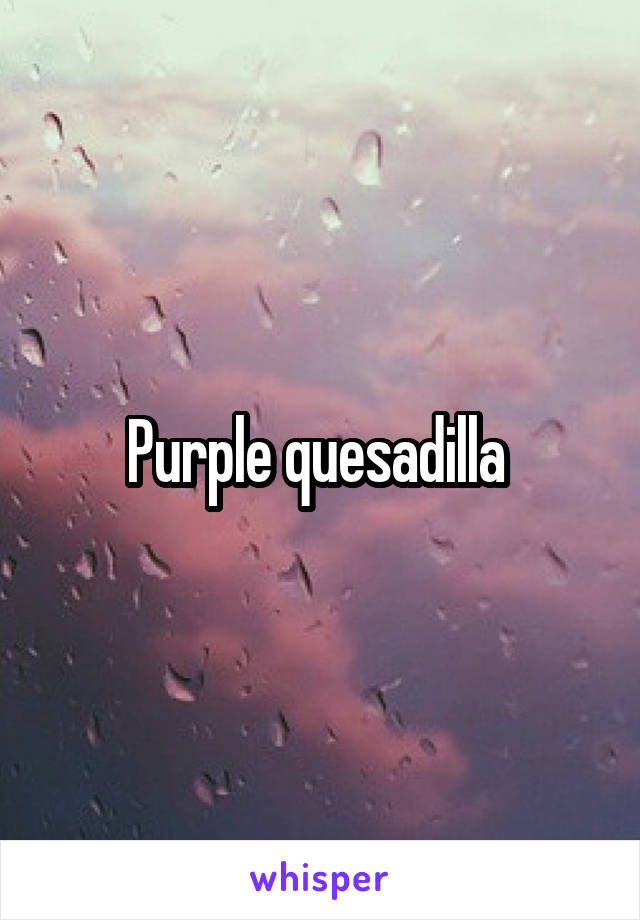 Purple quesadilla 