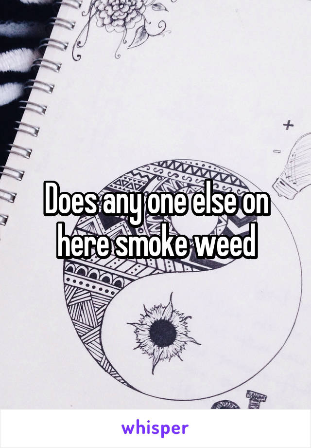 Does any one else on here smoke weed