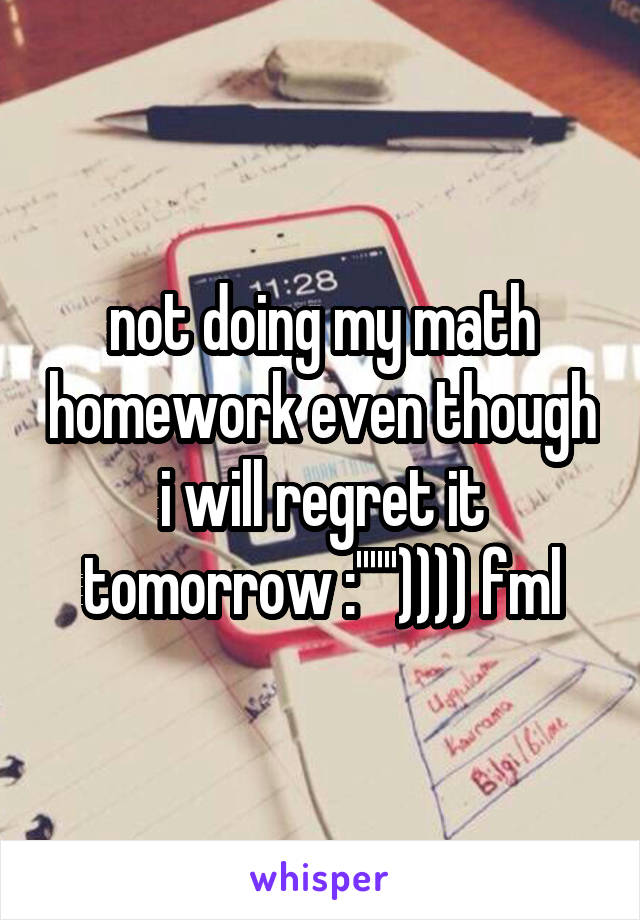 not doing my math homework even though i will regret it tomorrow :'''''')))) fml