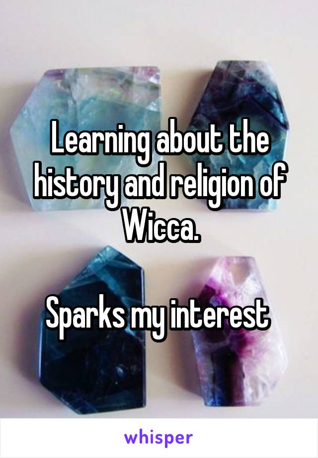 Learning about the history and religion of Wicca.

Sparks my interest 