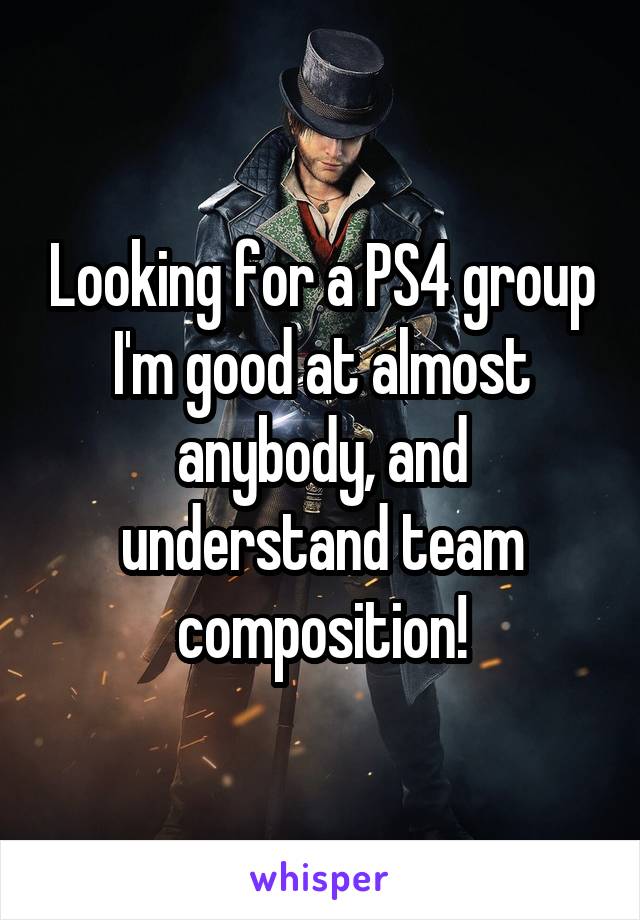 Looking for a PS4 group
I'm good at almost anybody, and understand team composition!