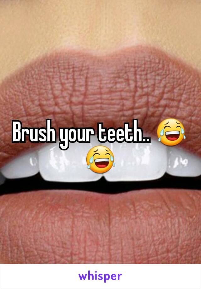 Brush your teeth.. 😂😂