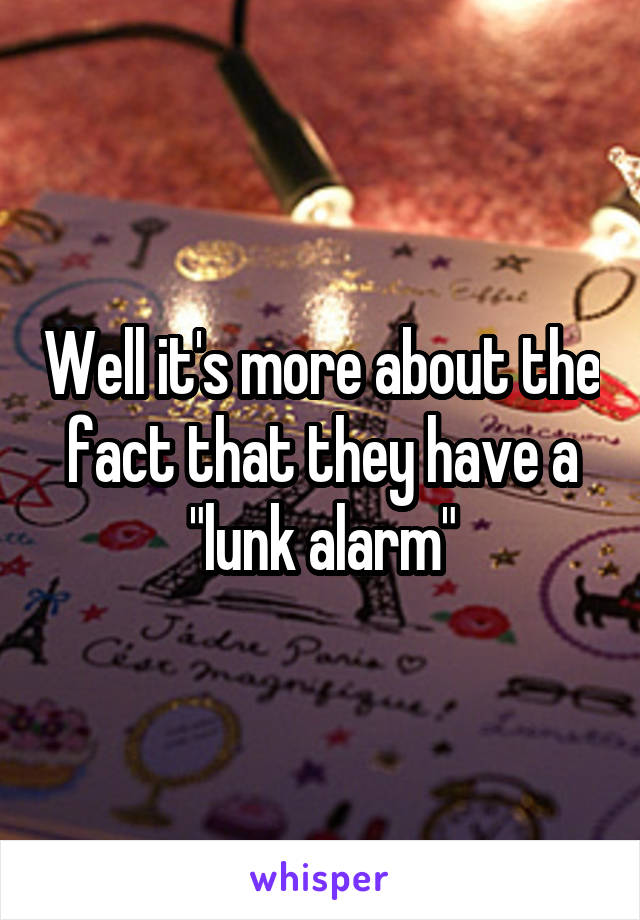 Well it's more about the fact that they have a "lunk alarm"