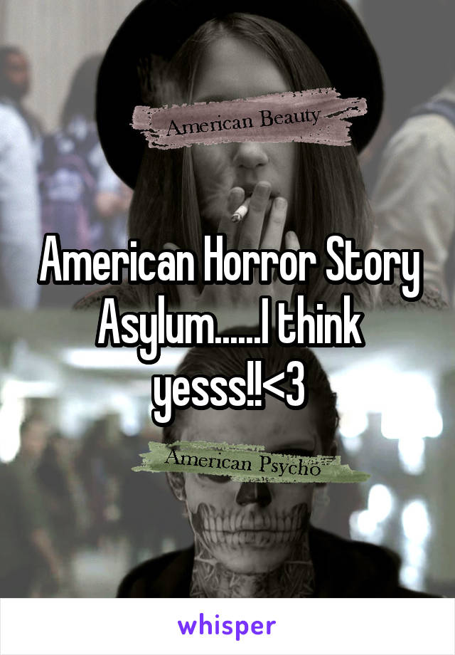 American Horror Story Asylum......I think yesss!!<3