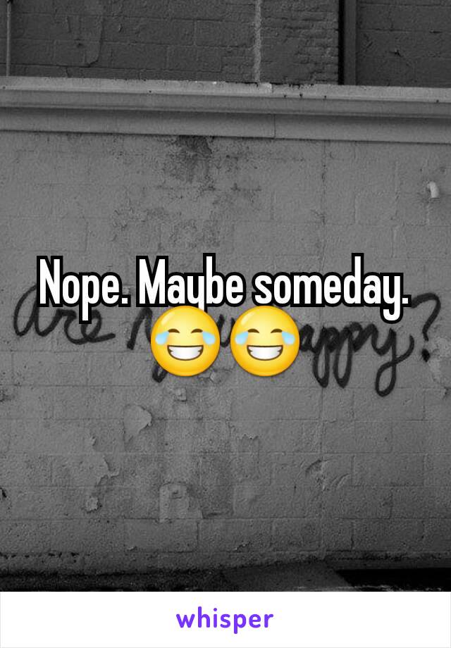 Nope. Maybe someday. 😂😂