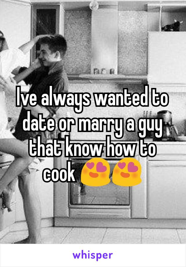 Ive always wanted to date or marry a guy that know how to cook 😍😍