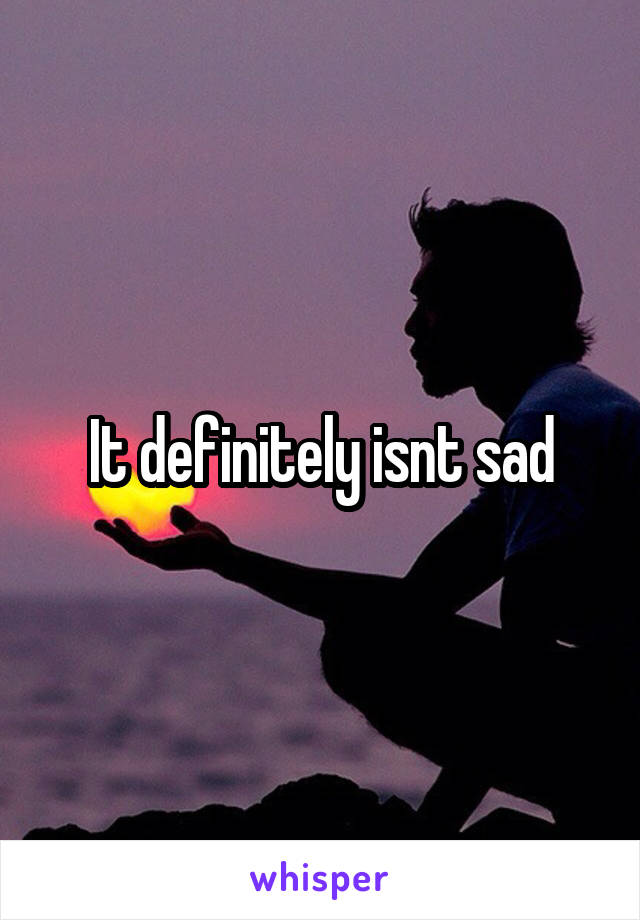 It definitely isnt sad