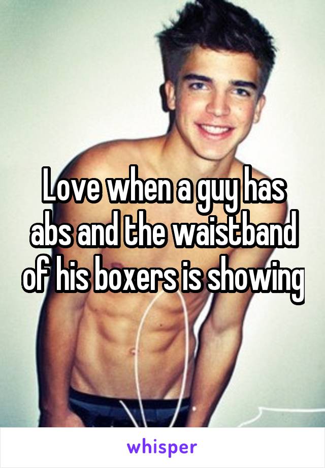 Love when a guy has abs and the waistband of his boxers is showing