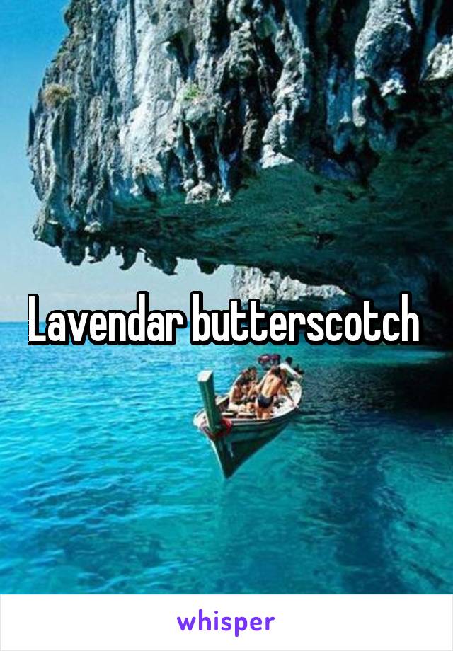 Lavendar butterscotch 