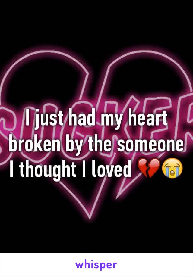 I just had my heart broken by the someone I thought I loved 💔😭