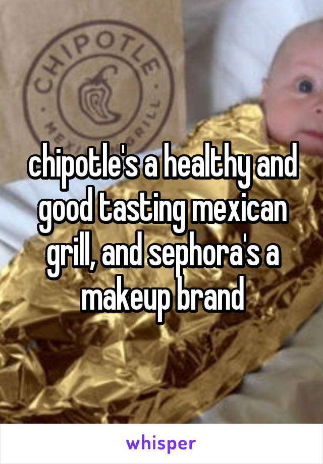 chipotle's a healthy and good tasting mexican grill, and sephora's a makeup brand