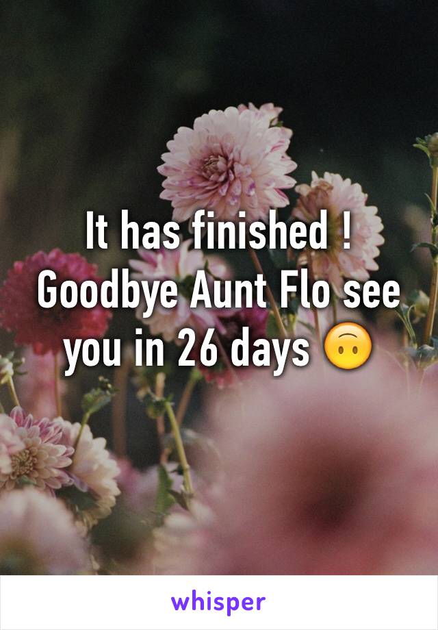 It has finished ! 
Goodbye Aunt Flo see you in 26 days 🙃