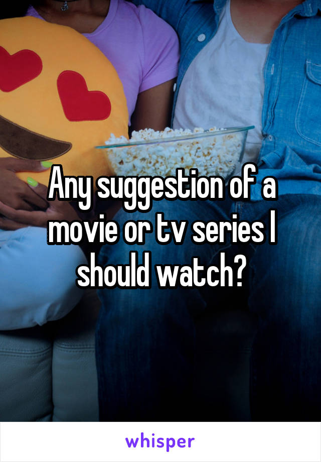 Any suggestion of a movie or tv series I should watch?