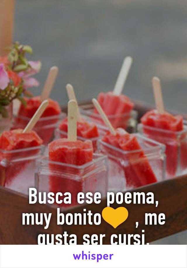 Busca ese poema, muy bonito💛 , me gusta ser cursi.