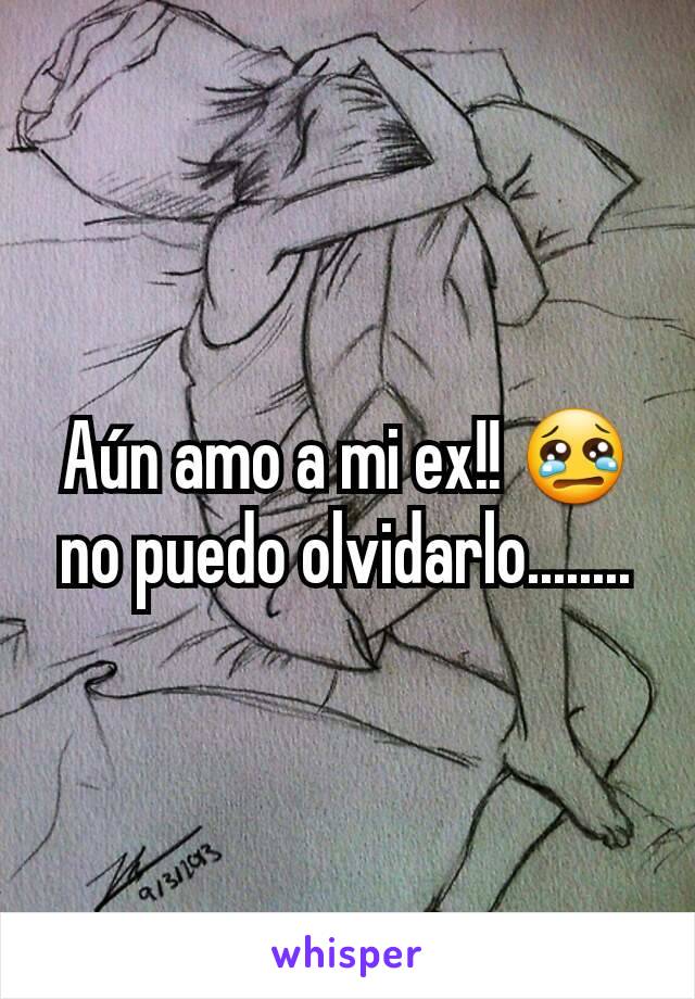 Aún amo a mi ex!! 😢 no puedo olvidarlo........