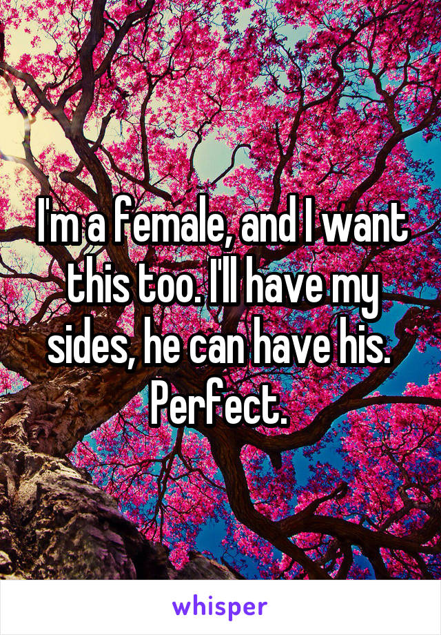 I'm a female, and I want this too. I'll have my sides, he can have his. 
Perfect. 