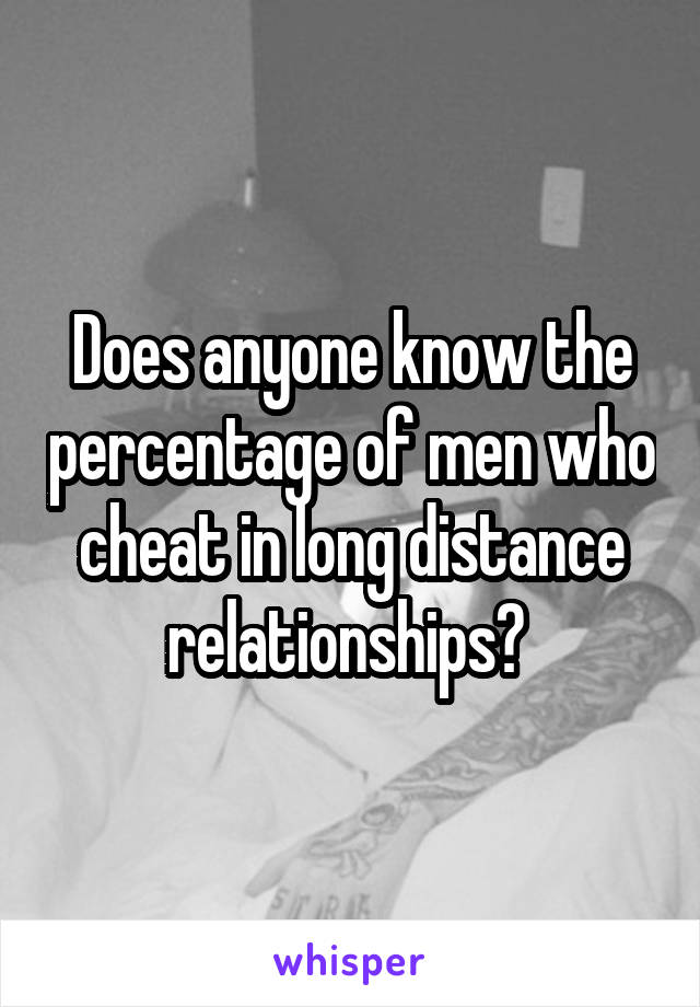 Does anyone know the percentage of men who cheat in long distance relationships? 