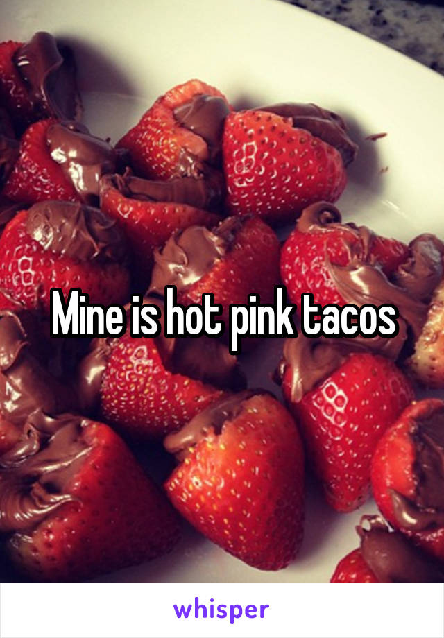 Mine is hot pink tacos