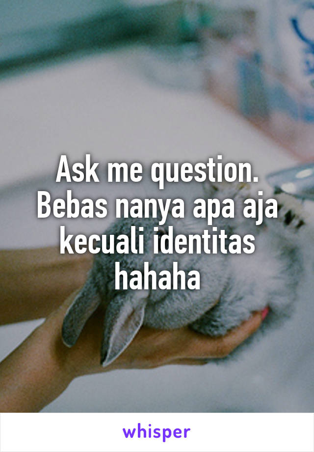 Ask me question. Bebas nanya apa aja kecuali identitas hahaha