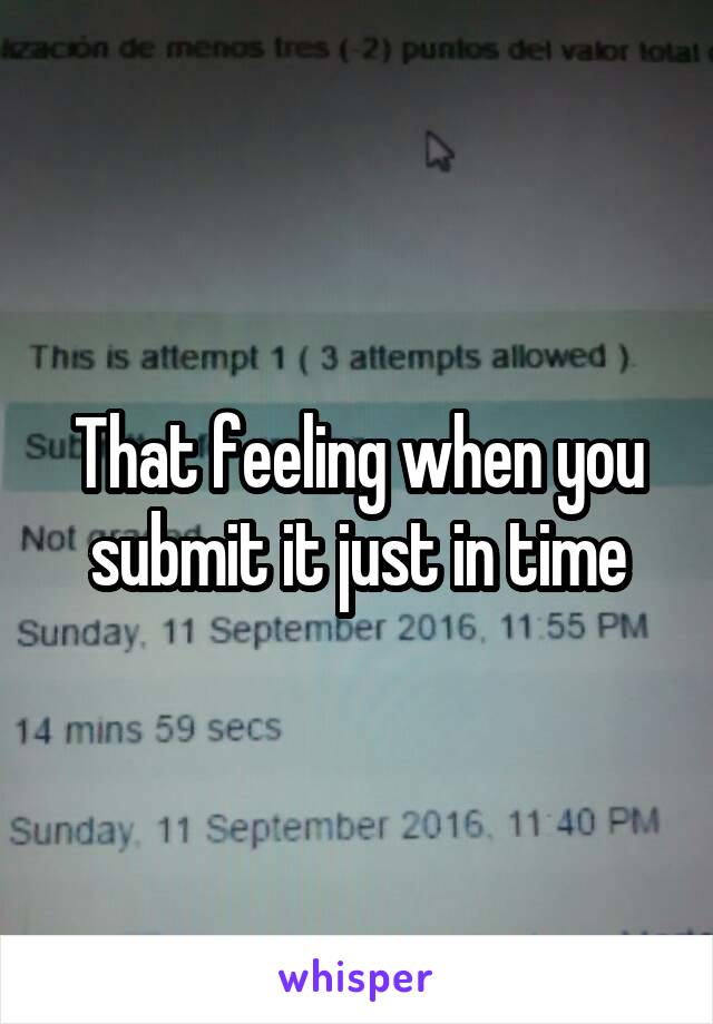 That feeling when you submit it just in time