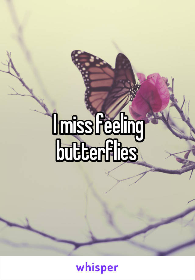 I miss feeling butterflies 