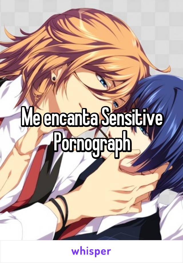 Me encanta Sensitive Pornograph