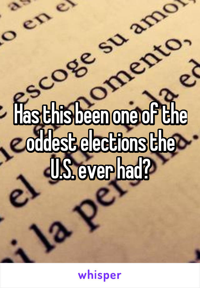 Has this been one of the oddest elections the U.S. ever had?