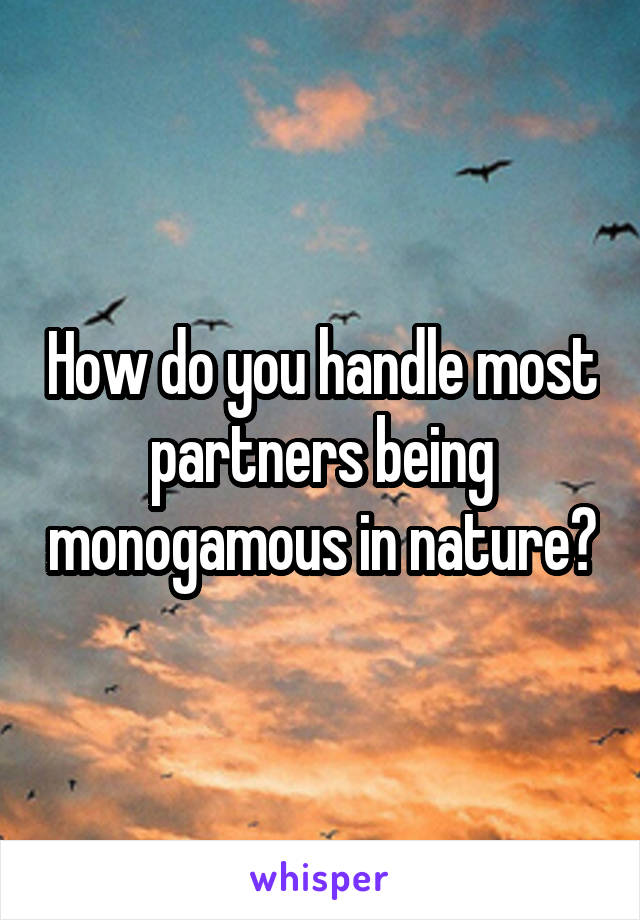 How do you handle most partners being monogamous in nature?