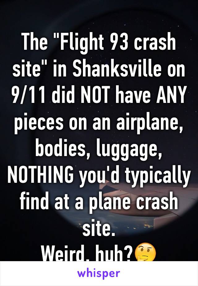 The "Flight 93 crash site" in Shanksville on 9/11 did NOT have ANY pieces on an airplane, bodies, luggage, NOTHING you'd typically find at a plane crash site.
Weird, huh?🤔